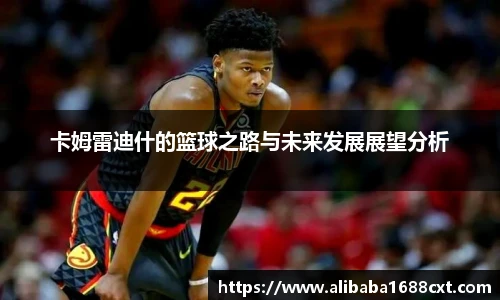 8866体育卡姆雷迪什的篮球之路与未来发展展望分析