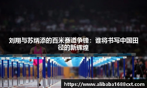 8866体育刘翔与苏炳添的百米赛道争锋：谁将书写中国田径的新辉煌