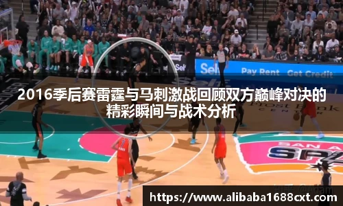 8866体育2016季后赛雷霆与马刺激战回顾双方巅峰对决的精彩瞬间与战术分析