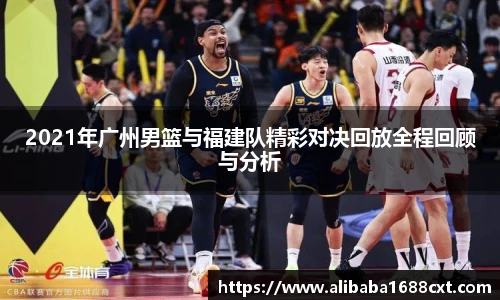 8866体育2021年广州男篮与福建队精彩对决回放全程回顾与分析