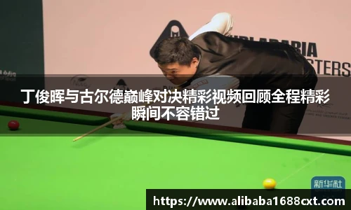 8866体育丁俊晖与古尔德巅峰对决精彩视频回顾全程精彩瞬间不容错过