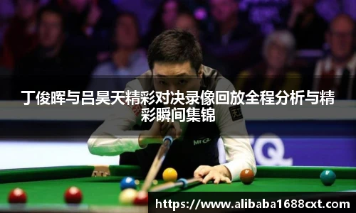 8866体育丁俊晖与吕昊天精彩对决录像回放全程分析与精彩瞬间集锦