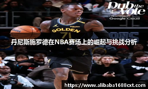 8866体育丹尼斯施罗德在NBA赛场上的崛起与挑战分析
