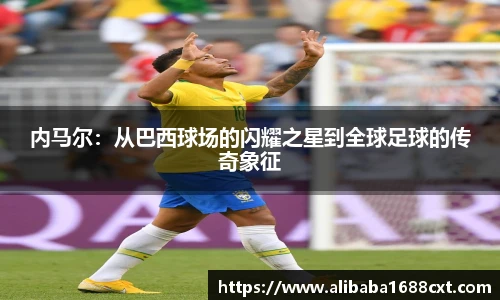 8866体育内马尔：从巴西球场的闪耀之星到全球足球的传奇象征