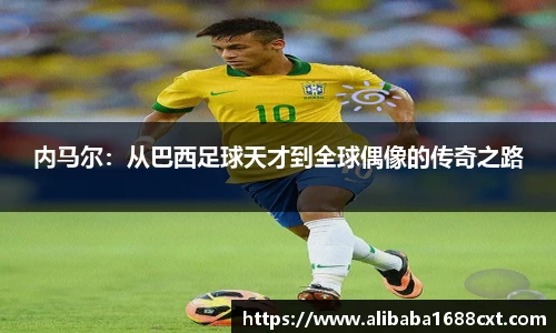 8866体育内马尔：从巴西足球天才到全球偶像的传奇之路