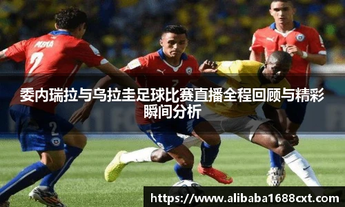 8866体育委内瑞拉与乌拉圭足球比赛直播全程回顾与精彩瞬间分析