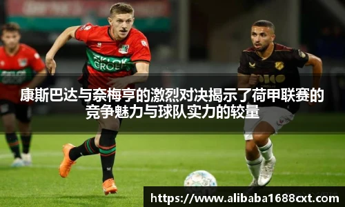 8866体育康斯巴达与奈梅亨的激烈对决揭示了荷甲联赛的竞争魅力与球队实力的较量