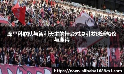 8866体育库里科联队与智利天主的精彩对决引发球迷热议与期待