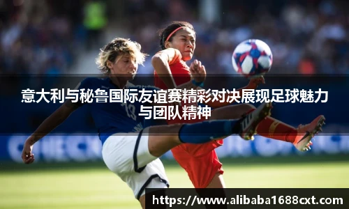 8866体育意大利与秘鲁国际友谊赛精彩对决展现足球魅力与团队精神