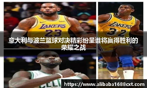8866体育意大利与波兰篮球对决精彩纷呈谁将赢得胜利的荣耀之战