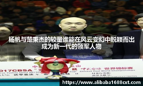 8866体育杨帆与楚秉杰的较量谁能在风云变幻中脱颖而出成为新一代的领军人物
